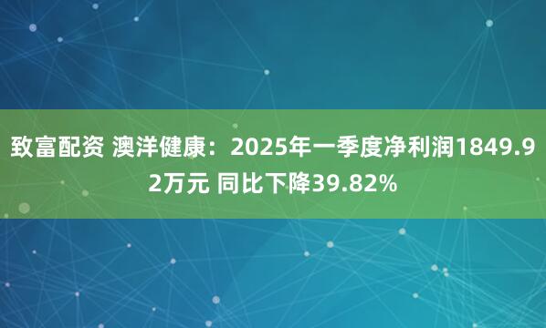 致富配资 澳洋健康：2025年一季度净利润1849.92万元 同比下降39.82%