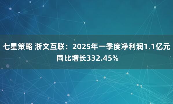 七星策略 浙文互联：2025年一季度净利润1.1亿元 同比增长332.45%