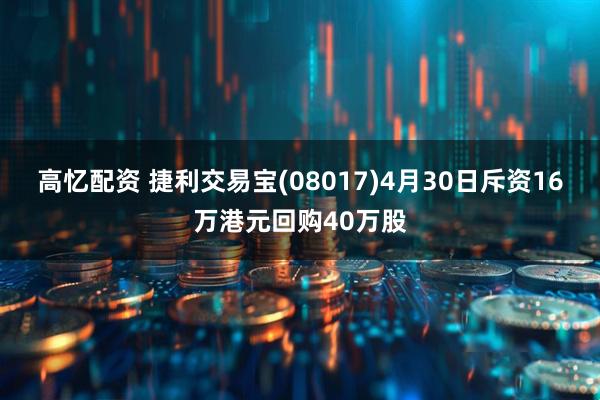 高忆配资 捷利交易宝(08017)4月30日斥资16万港元回购40万股