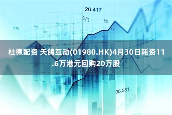 杜德配资 天鸽互动(01980.HK)4月30日耗资11.6万港元回购20万股