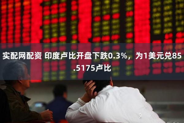 实配网配资 印度卢比开盘下跌0.3%，为1美元兑85.5175卢比