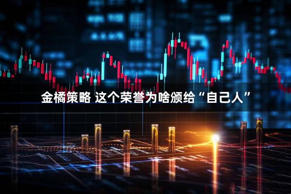 金橘策略 这个荣誉为啥颁给“自己人”