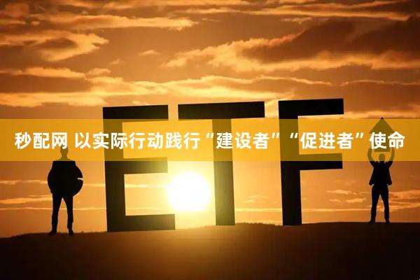 秒配网 以实际行动践行“建设者”“促进者”使命