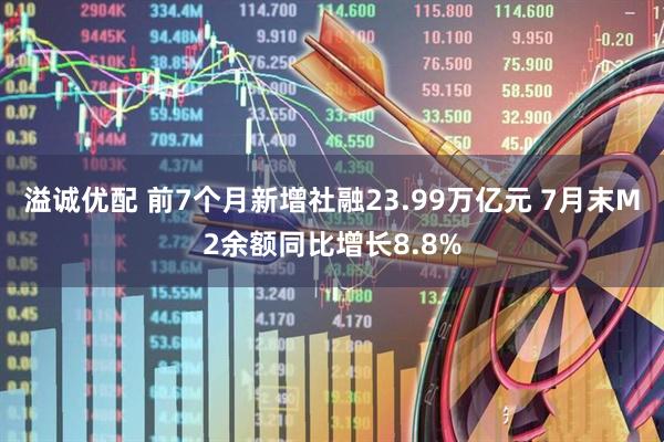 溢诚优配 前7个月新增社融23.99万亿元 7月末M2余额同比增长8.8%