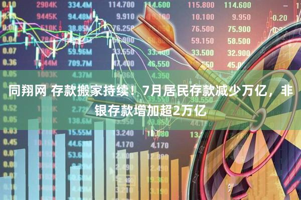 同翔网 存款搬家持续！7月居民存款减少万亿，非银存款增加超2万亿