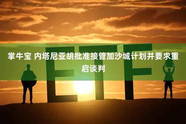 掌牛宝 内塔尼亚胡批准接管加沙城计划并要求重启谈判